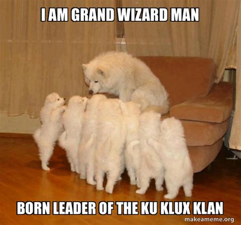 i am grand wizard man born leader of the ku klux klan - Storytelling Dog Meme Generator