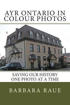 Ayr Ontario in Colour Photos: Saving Our History One Photo at a Time by Barbara Raue