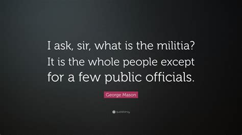 George Mason Quote: “I ask, sir, what is the militia? It is the whole ...