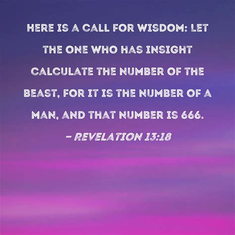 Revelation 13:18 Here is a call for wisdom: Let the one who has insight calculate the number of ...