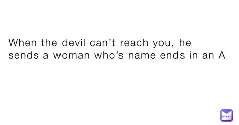 When the devil can’t reach you, he sends a woman who’s name ends in an A | @alexajz_1649250995 ...