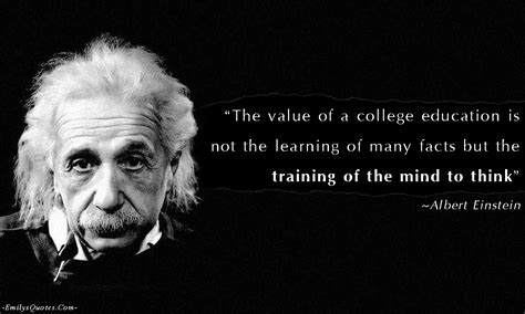 The value of a college education is not the learning of many facts but the training of the mind ...