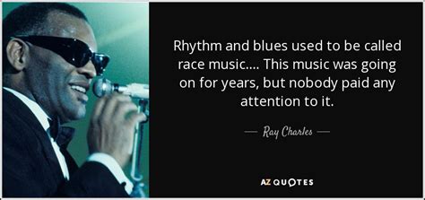 Ray Charles quote: Rhythm and blues used to be called race music...