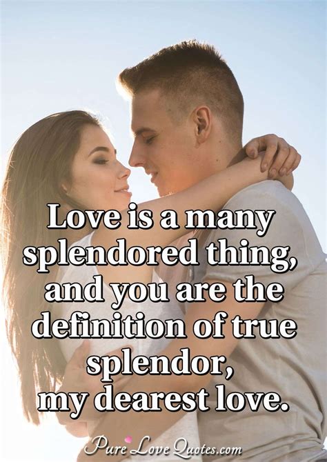 Love is a many splendored thing, and you are the definition of true splendor,... | PureLoveQuotes