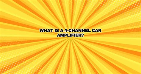 What is a 4-channel car amplifier? - All For Turntables