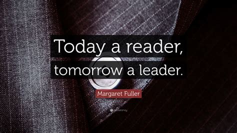 Margaret Fuller Quote: “Today a reader, tomorrow a leader.”