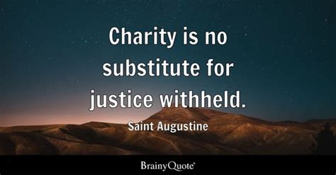 Charity is no substitute for justice withheld. - Saint Augustine ...