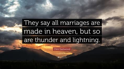 Clint Eastwood Quote: “They say all marriages are made in heaven, but so are thunder and lightning.”