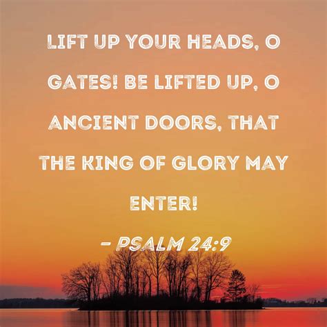 Psalm 24:9 Lift up your heads, O gates! Be lifted up, O ancient doors ...