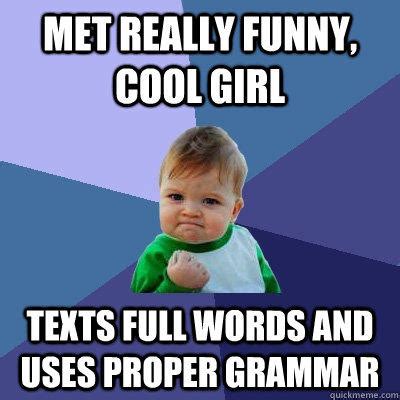 Met really funny, cool girl Texts full words and uses proper grammar ...