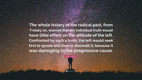 David Horowitz Quote: “The whole history of the radical past, from Trotsky on, warned that my ...