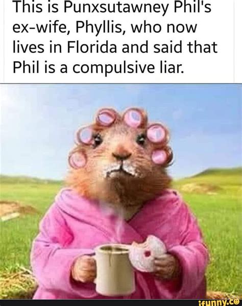 This ts Punxsutawney Phil's ex-wife, Phyllis, who now lives in Florida and said that Phil is a ...
