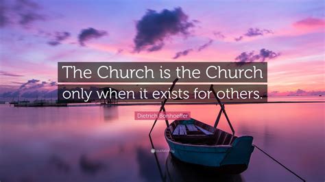 Dietrich Bonhoeffer Quote: “The Church is the Church only when it exists for others.”