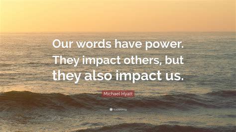 Michael Hyatt Quote: “Our words have power. They impact others, but ...