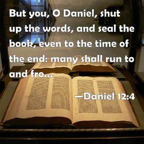 Daniel 12:4 But you, O Daniel, shut up the words, and seal the book ...