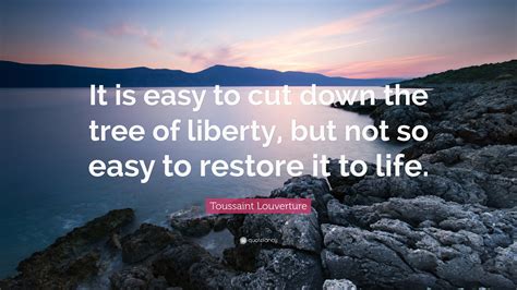 Toussaint Louverture Quote: “It is easy to cut down the tree of liberty, but not so easy to ...