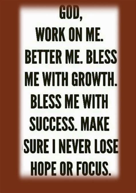 God, work on me. Better me. Bless me with growth. Bless me with success. Make sure I never lose ...