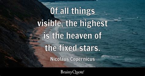 Of all things visible, the highest is the heaven of the fixed stars. - Nicolaus Copernicus ...