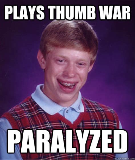 Plays thumb war paralyzed - Bad Luck Brian - quickmeme