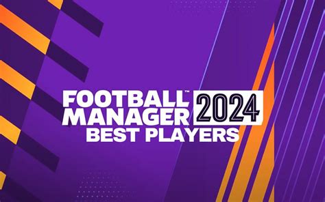 FM 24 Best Players: Top 40+ Ballers You Will Never Ever Regret Buying on Football Manager 2024