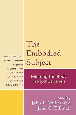 The Embodied Subject: Minding the Body in Psychoanalysis (Volume 68) by John P. Muller | Goodreads