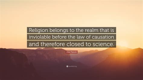 Max Planck Quote: “Religion belongs to the realm that is inviolable ...