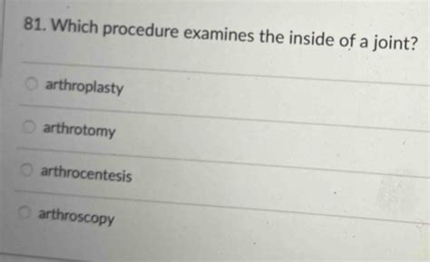 Solved: 81. Which procedure examines the inside of a joint? arthroplasty arthrotomy ...