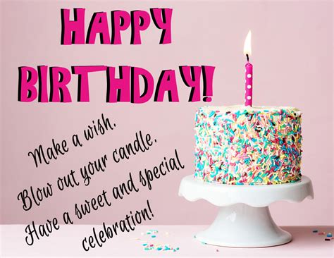 HAPPY BIRTHDAY! Make a wish. Blow out your candle. Have a sweet and special celebration ...