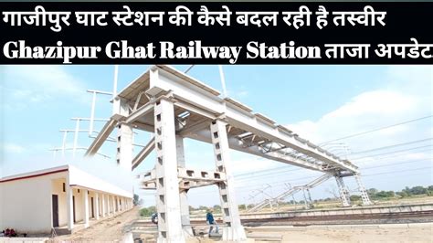 गाजीपुर घाट स्टेशन की कैसे बदल रही है तस्वीर Ghazipur ghat railway station ghazipur railway ...