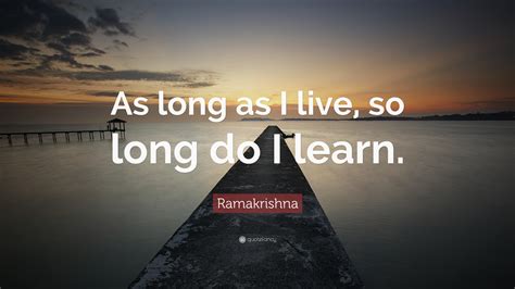 Ramakrishna Quote: “As long as I live, so long do I learn.”