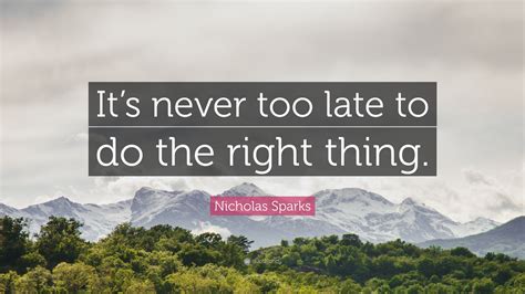 Nicholas Sparks Quote: “It’s never too late to do the right thing.”