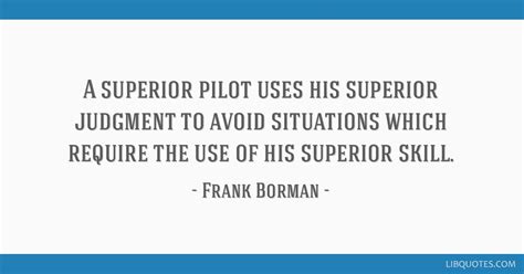 A superior pilot uses his superior judgment to avoid...