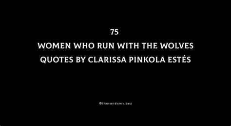 75 Women Who Run With The Wolves Quotes By Clarissa Pinkola Estés