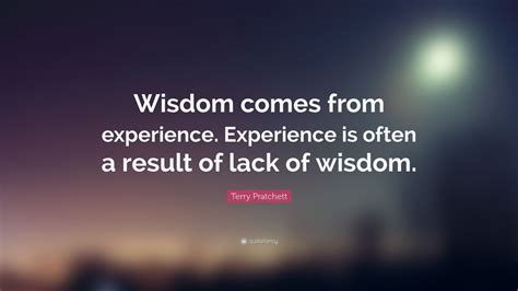 Terry Pratchett Quote: “Wisdom comes from experience. Experience is often a result of lack of ...