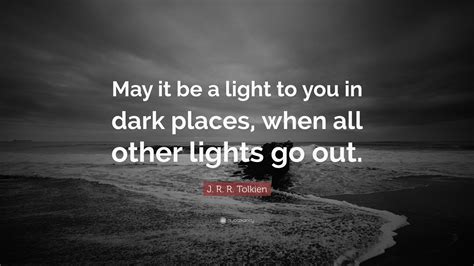 J. R. R. Tolkien Quote: “May it be a light to you in dark places, when ...