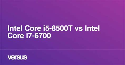 Intel Core i5-8500T vs Intel Core i7-6700: What is the difference?