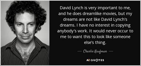 Charlie Kaufman quote: David Lynch is very important to me, and he does...