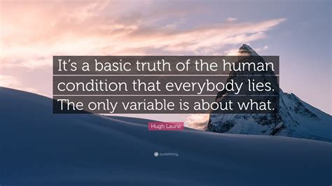 Hugh Laurie Quote: “It’s a basic truth of the human condition that ...