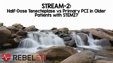 STREAM-2: Half-Dose Tenecteplase vs Primary PCI in Older Patients with STEMI? - REBEL EM ...