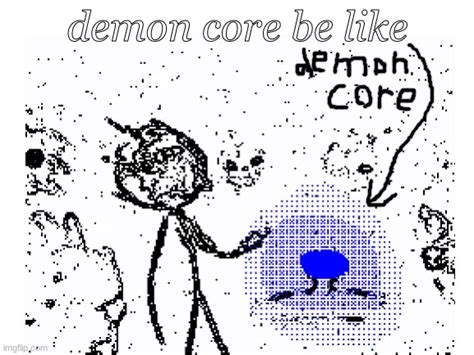 demon core is soo danger - Imgflip