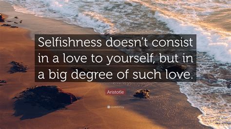 Aristotle Quote: “Selfishness doesn’t consist in a love to yourself ...