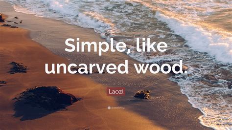 Laozi Quote: “Simple, like uncarved wood.”