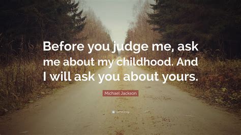 Michael Jackson Quote: “Before you judge me, ask me about my childhood ...