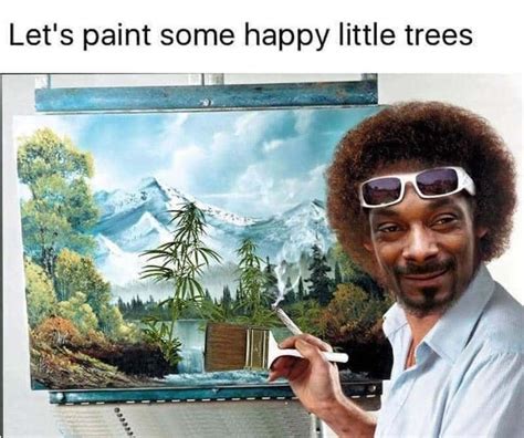 Snoop Dogg - Let's Paint Some Happy Little Trees Weed Memes - Weed Memes