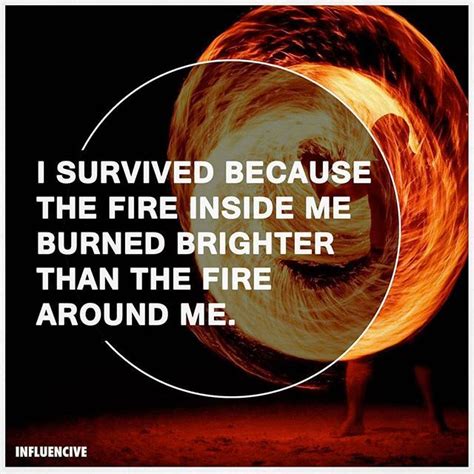 I survived because the fire inside me burned brighter than the fire around me. | Fire quotes ...