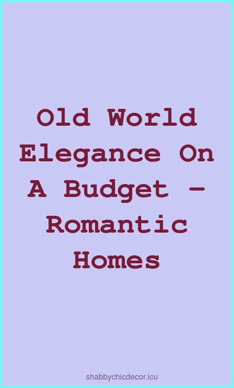 Old World Elegance on a Budget - Romantic Homes | Shabby Chic ...