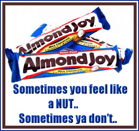 Sometimes you feel like a NUT... sometimes ya don't..