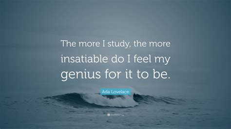 Ada Lovelace Quote: “The more I study, the more insatiable do I feel my ...