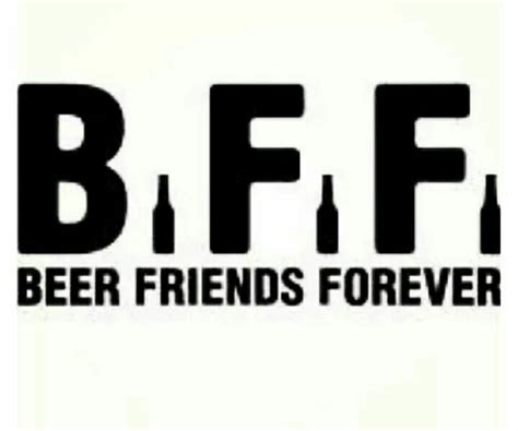 B.F.F = Beer Friends Forever! | Beer quotes, Beer humor, Beer friends