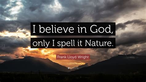 Frank Lloyd Wright Quote: “I believe in God, only I spell it Nature ...